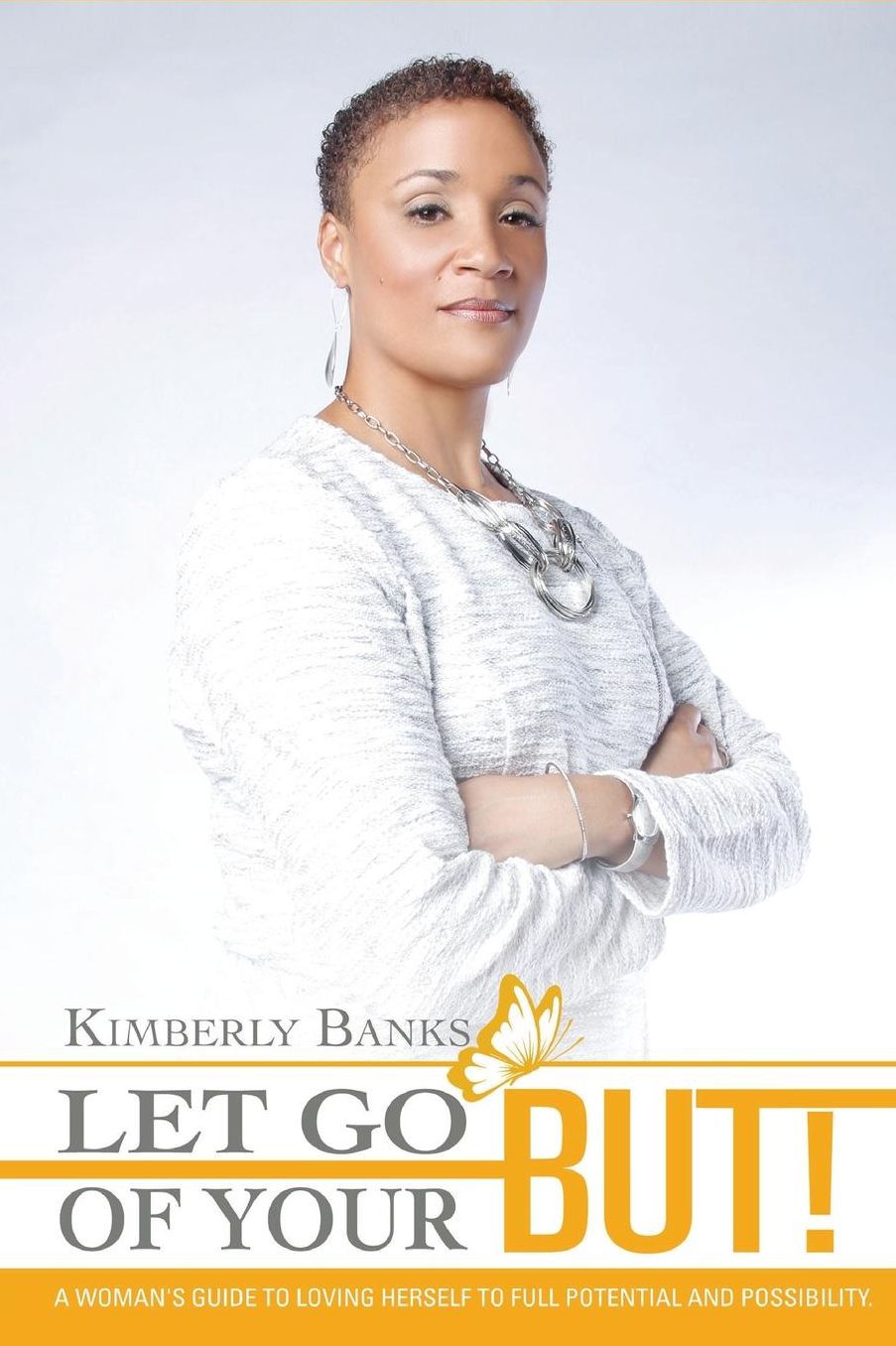 Let Go Of Your But!: A Woman's Guide to Loving Herself to Full Potential and Possibility