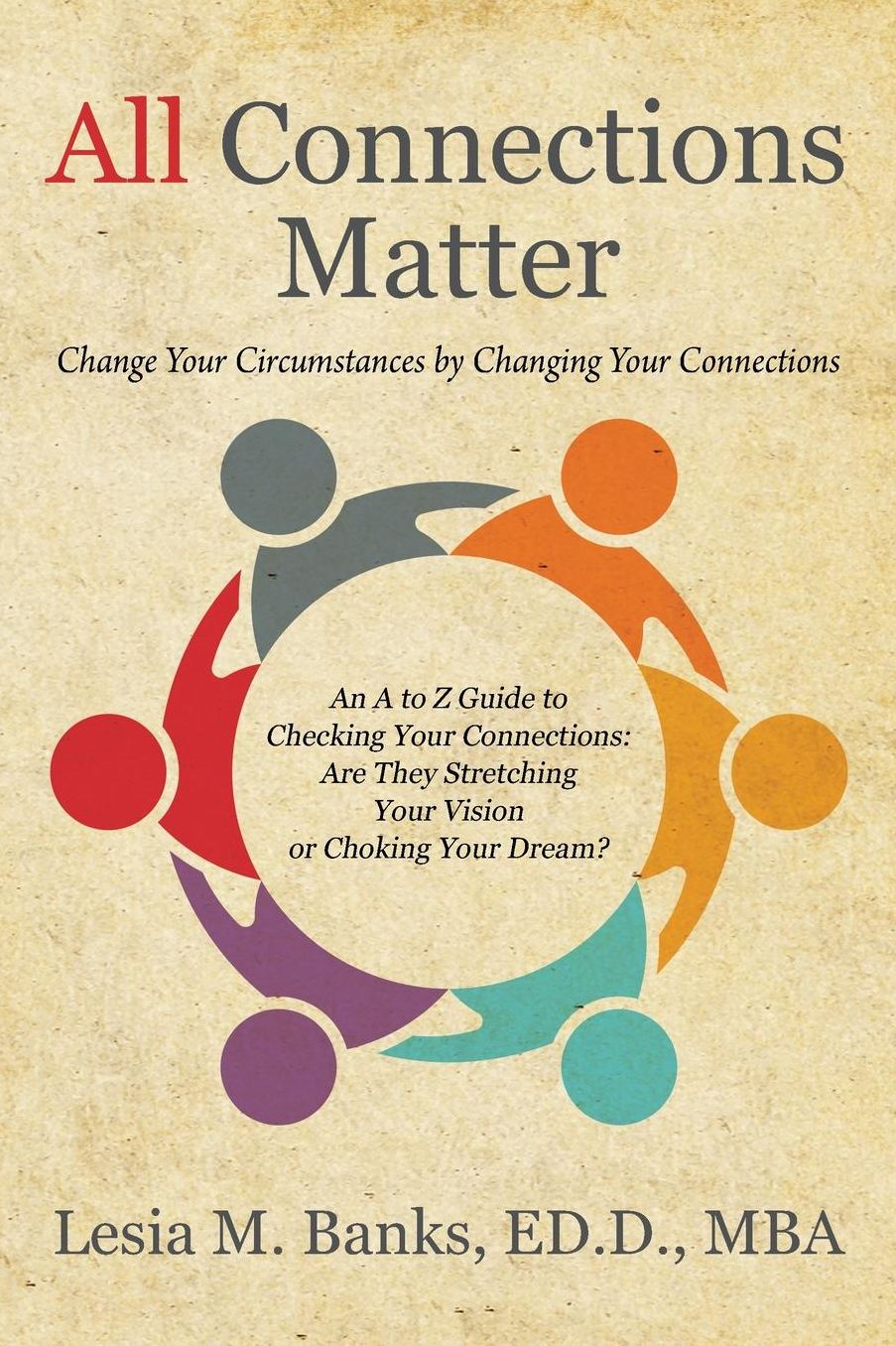 All Connections Matter: Change Your Circumstances by Changing Your Connections -- An A to Z Guide to Checking Your Connections: Are They Stretching Your Vision or Choking Your Dream?