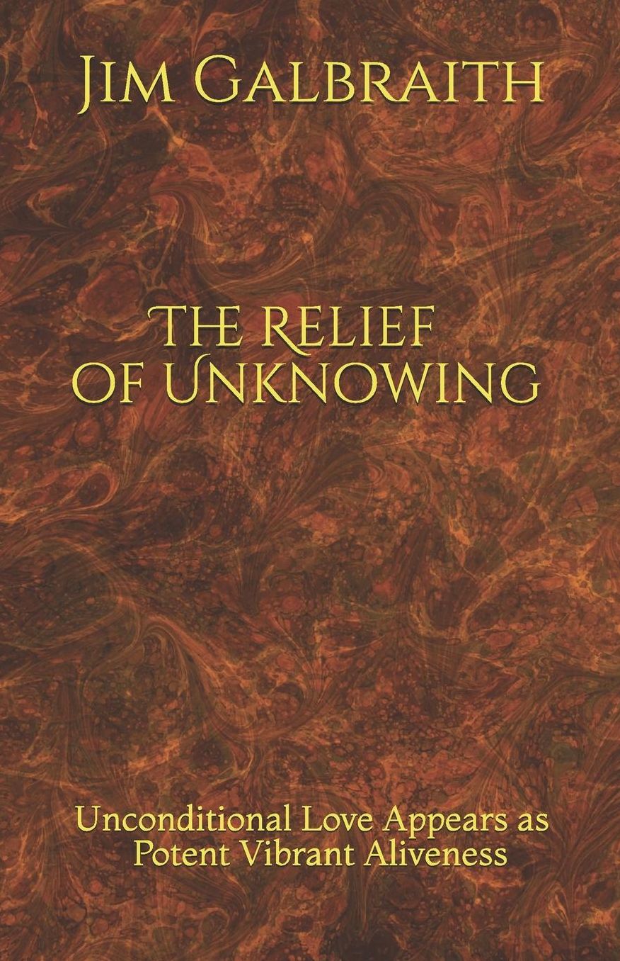 The Relief of Unknowing: Unconditional Love Appears as Potent Vibrant Aliveness