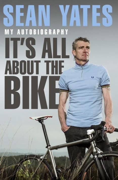 Sean Yates: It's All About the Bike: My Autobiography