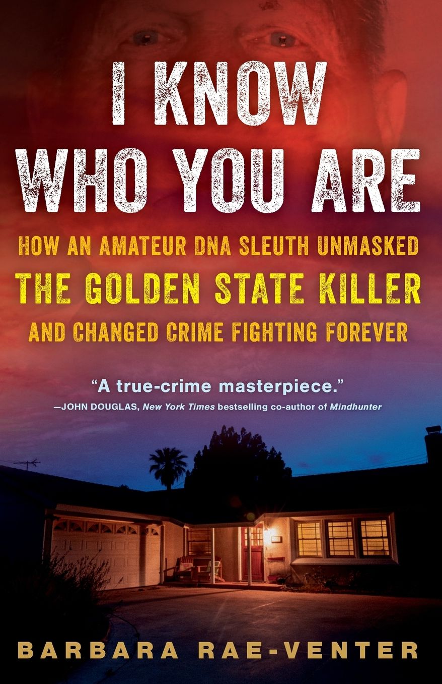 I Know Who You Are: How an Amateur DNA Sleuth Unmasked the Golden State Killer and Changed Crime Fighting Forever