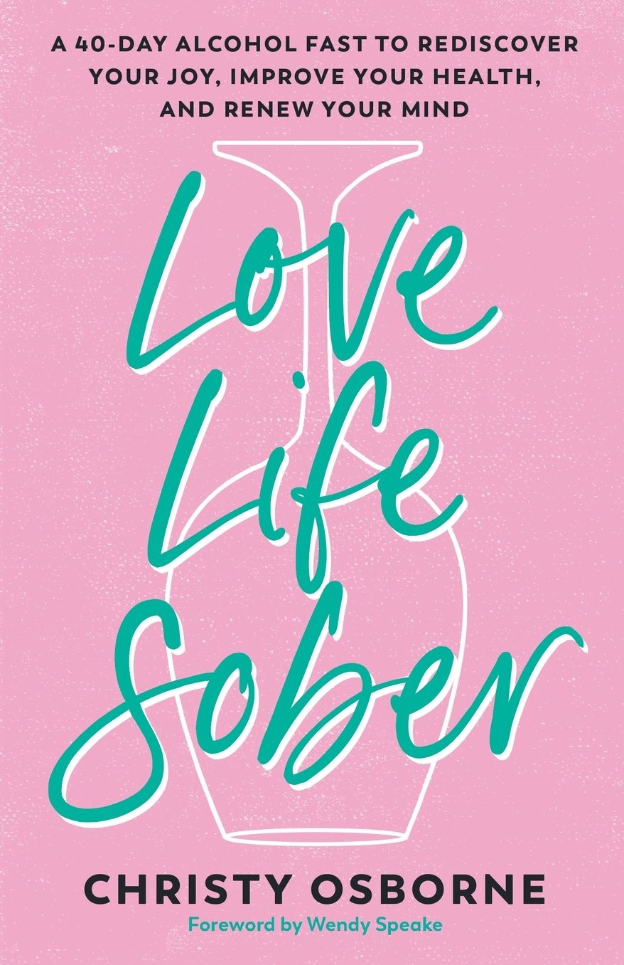 Love Life Sober: A 40-Day Alcohol Fast to Rediscover Your Joy, Improve Your Health, and Renew Your Mind