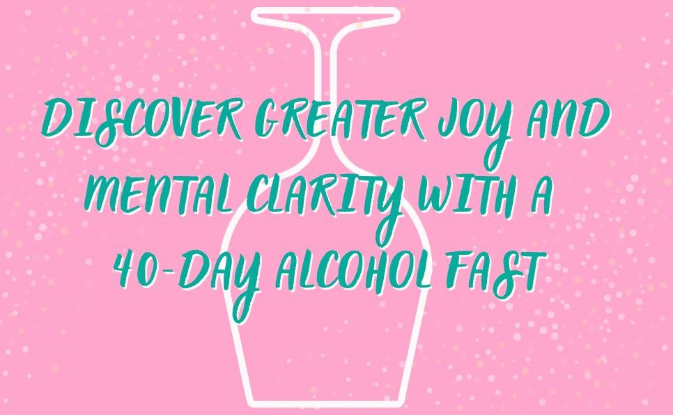 Love Life Sober: A 40-Day Alcohol Fast to Rediscover Your Joy, Improve Your Health, and Renew Your Mind
