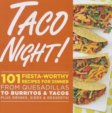 Taco Night!: 101 Fiesta-Worthy Recipes for Dinner--from Quesadillas to Burritos & Tacos Plus Drinks, Sides & Desserts!