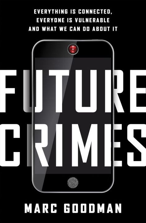 Future Crimes: Everything Is Connected, Everyone Is Vulnerable and What We Can Do About It