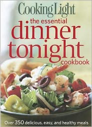 Cooking Light The Essential Dinner Tonight Cookbook: Over 350 Delicious, Easy, and Healthy Meals