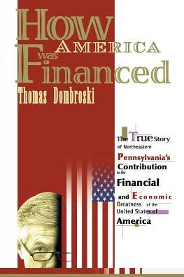 How America Was Financed: The True Story of Northeastern Pennsylvania's Contribution to the Financial and Economic Greatness of the United States of America