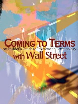 Coming To Terms With Wall Street: An Insider's Guide to Investment Terminology