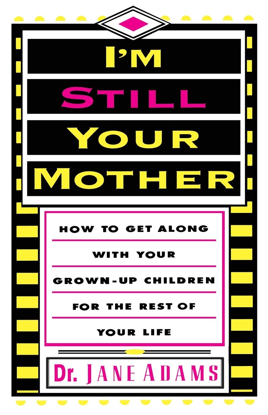 I'm Still Your Mother:How To Get Along With Your Grown-Up Children For The Rest Of Your Life