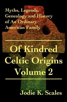 Of Kindred Celtic Origins: Myths, Legends, Genealogy and History of an Ordinary American Family