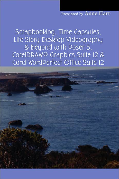 Scrapbooking, Time Capsules, Life Story Desktop Videography & Beyond With Poser 5, Coreldraw ® Graphics Suite 12 & Corel Wordperfect Office Suite 12