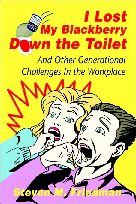 I Lost My Blackberry Down the Toilet: And Other Generational Challenges in the Workplace