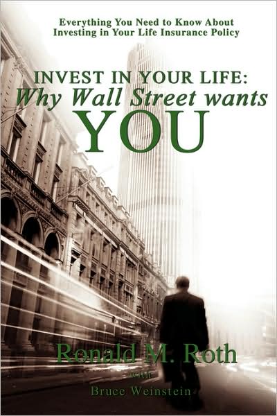 Invest in Your Life: Why Wall Street Wants You: Everything You Need to Know about Investing in Your Life Insurance Policy