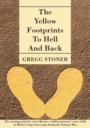 THE YELLOW FOOTPRINTS TO HELL AND BACK: The starting point for every Marine: a drill instructors' story of life in Marine Corps boot camp during the Vietnam War.