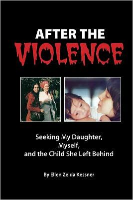 AFTER THE VIOLENCE: Seeking My Daughter, Myself, and the Child She Left Behind