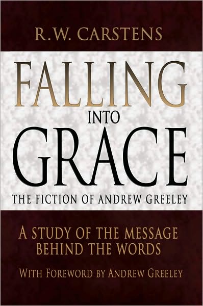 Falling into Grace: The Fiction of Andrew Greeley: A Study of the Message Behind the Words