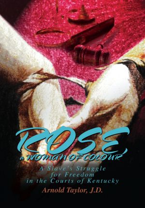 ROSE, a WOMAN OF COLOUR: A Slave's Struggle for Freedom in the Courts of Kentucky