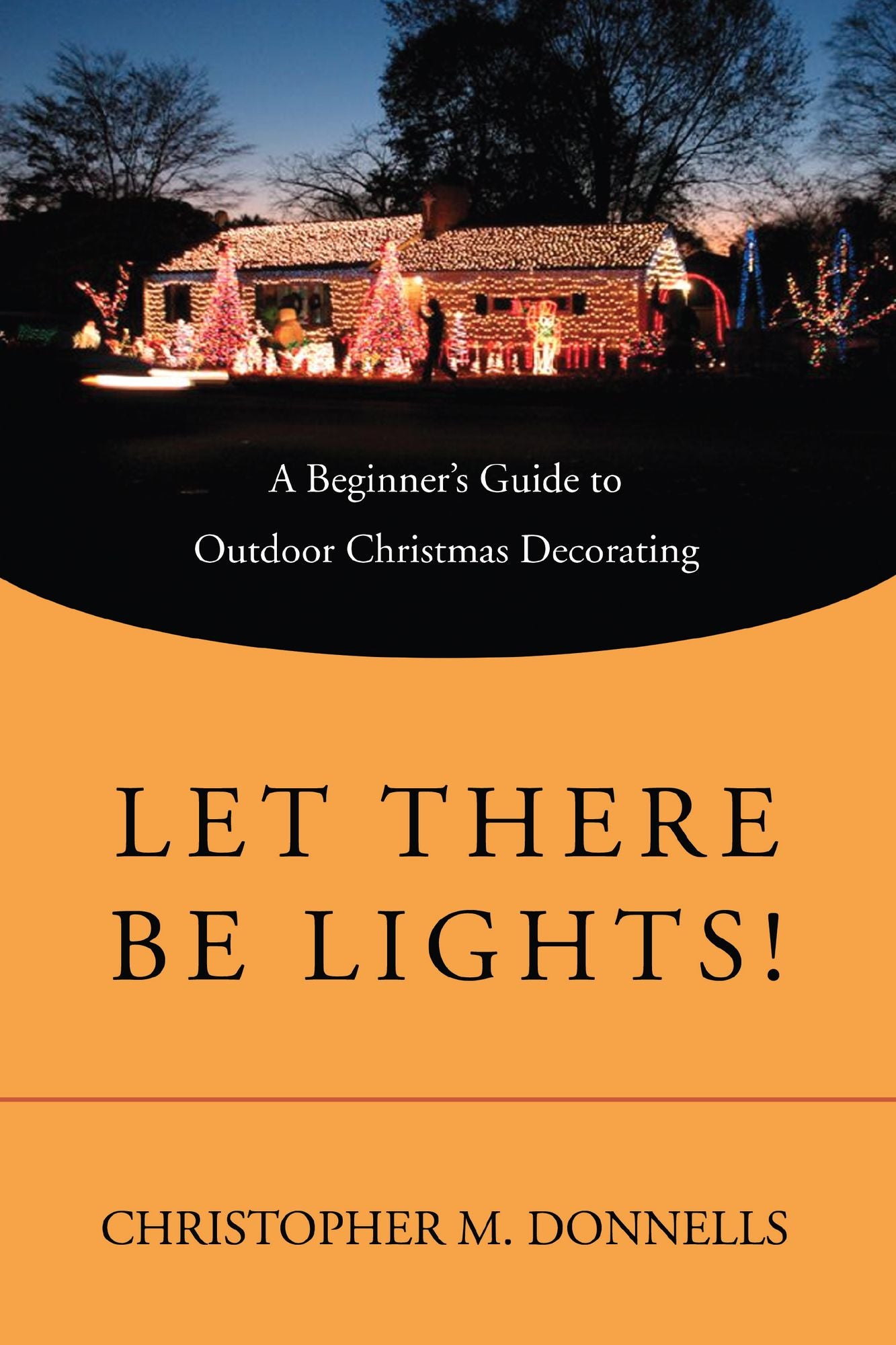 Let There Be Lights!: A Beginner's Guide to Outdoor Christmas Decorating