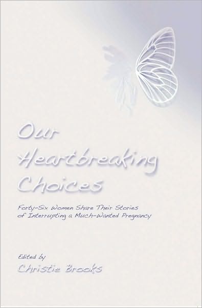 Our Heartbreaking Choices: Forty-Six Women Share Their Stories of Interrupting a Much-Wanted Pregnancy