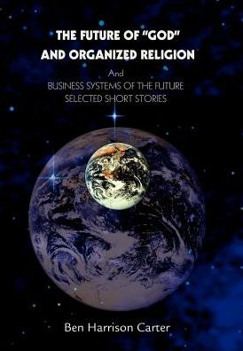 The Future of GOD and Organized Religion: And Business Systems of the Future: Selected Short Stories