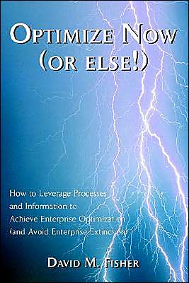 Optimize Now (or Else!): How to Leverage Processes and Information to Achieve Enterprise Optimization (and Avoid Enterprise Extinction)