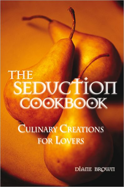 The Seduction Cookbook: Culinary Creations for Lovers