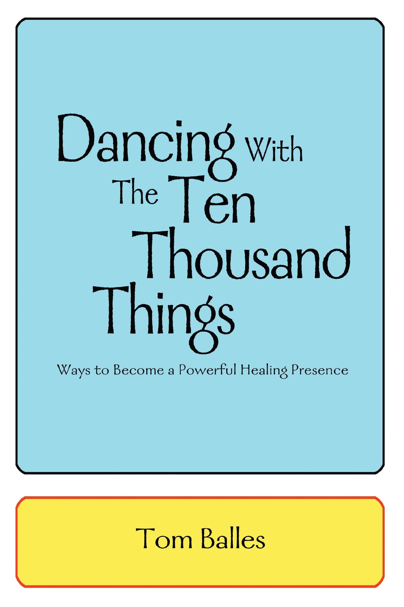 Dancing With The Ten Thousand Things: Ways to Become a Powerful Healing Presence
