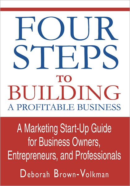 Four Steps To Building A Profitable Business: A Marketing Start-Up Guide for Business Owners, Entrepreneurs, and Professionals