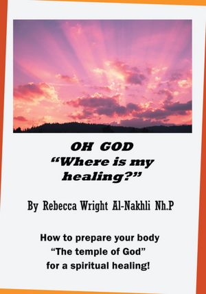 OH GOD "Where is my Healing?": How to prepare your body "The Temple of God" for a physical and spiritual healing!