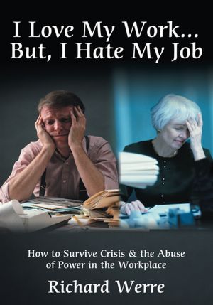 I Love My Work But, I Hate My Job: How to Survive Crisis & the Abuse of Power in the Workplace