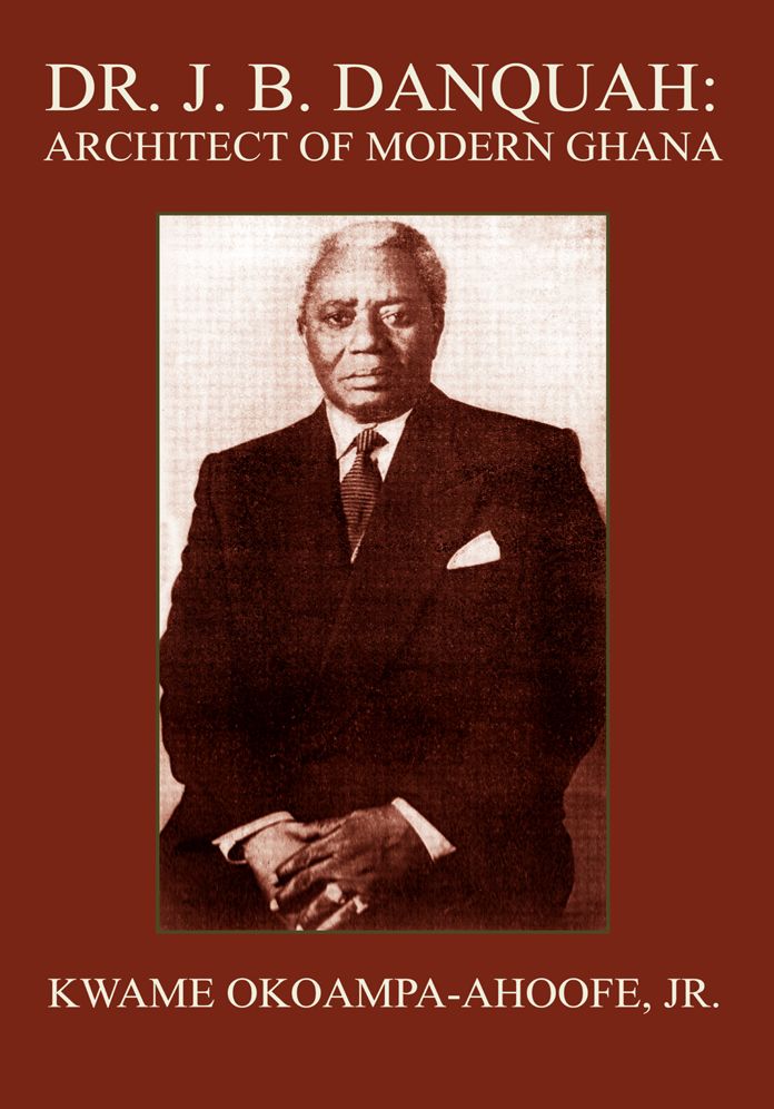 DR. J. B. DANQUAH: ARCHITECT OF MODERN GHANA