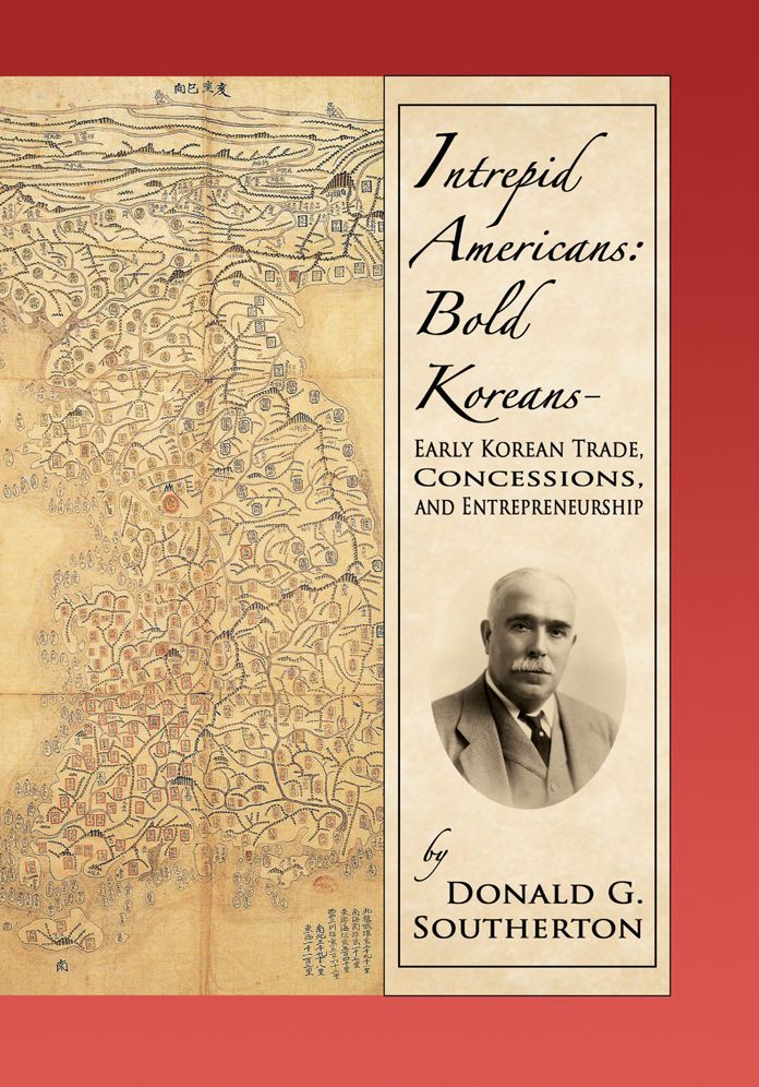 Intrepid Americans: Bold Koreans-Early Korean Trade, Concessions, And Entrepreneurship: Early Korean Trade, Concessions, and Entrepreneurship