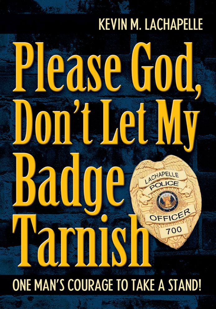 Please God, Don't Let My Badge Tarnish: One Man's Courage To Take A Stand!