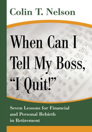 When Can I Tell My Boss, "I Quit!": Seven Lessons for Financial and Personal Rebirth in Retirement