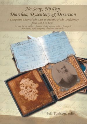 No Soap, No Pay, Diarrhea, Dysentery & Desertion: A Composite Diary of the Last 16 Months of the Confederacy from 1864 to 1865