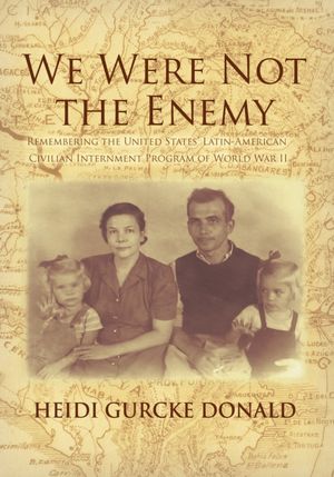 We Were Not the Enemy: Remembering the United States' Latin-American Civilian Internment Program of World War II