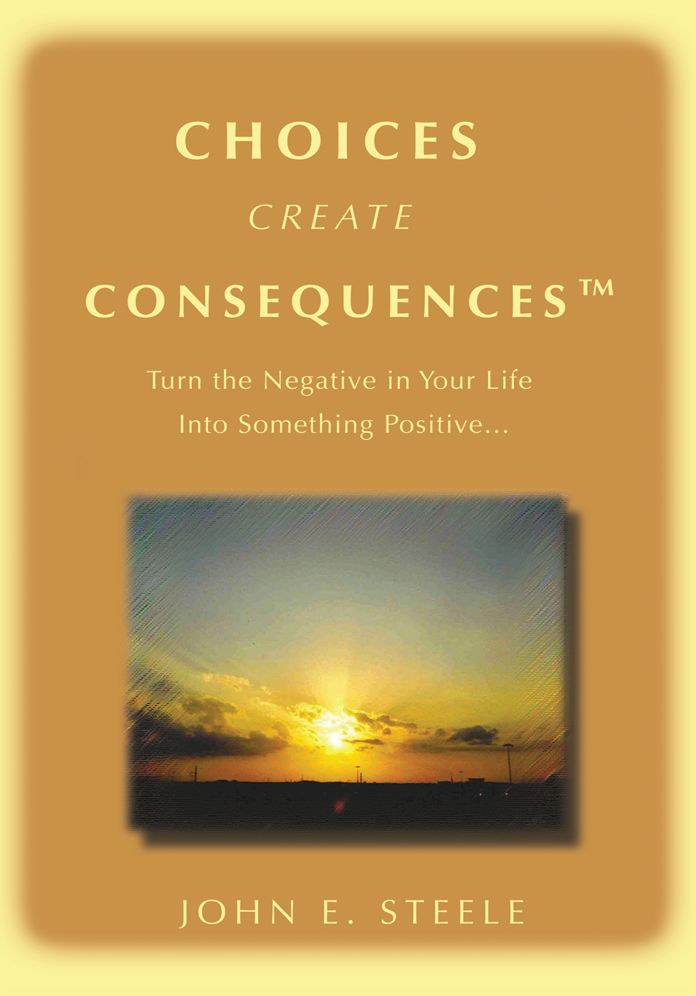 Choices Create Consequencesý: Turn the negative in your life into something POSITIVEý