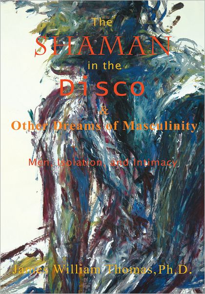 The Shaman in the Disco and Other Dreams of Masculinity: Men, Isolation, and Intimacy