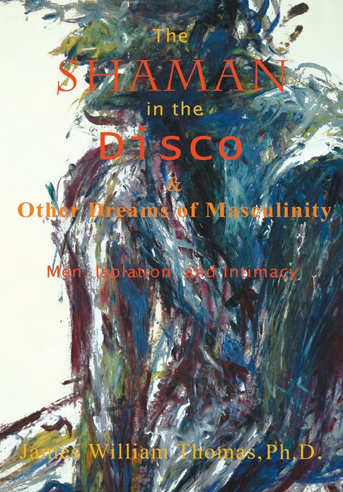 The Shaman in the Disco and Other Dreams of Masculinity: Men, Isolation, and Intimacy