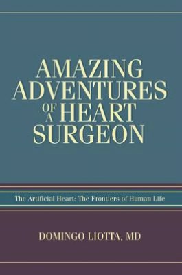 AMAZING ADVENTURES OF A HEART SURGEON: The Artificial Heart: The Frontiers of Human Life