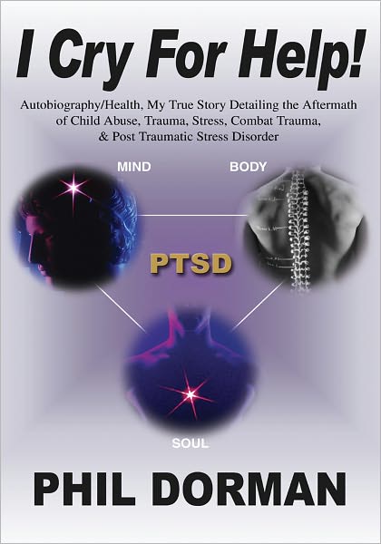 I CRY FOR HELP!: Autobiography/Health, My True Story Detailing the Aftermath of Child Abuse, Trauma, Stress, Combat Trauma, & Post Traumatic Stress Disorder