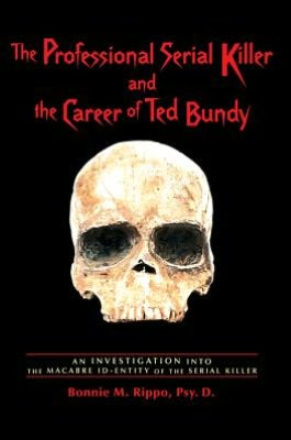 The Professional Serial Killer and the Career of Ted Bundy: An investigation into the macabre ID-ENTITY of the Serial Killer