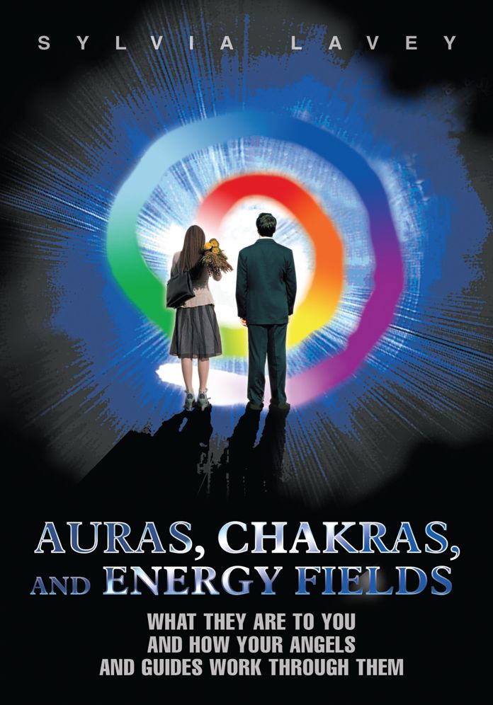 Auras, Chakras, and Energy Fields: What They Are to You and How Your Angels and Guides Work Through Them
