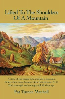 Lifted To The Shoulders Of A Mountain: A story of the people who climbed a mountain before their home became Little Switzerland, N. C. Their strength and courage will lift them up.