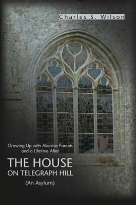 The House On Telegraph Hill: Growing Up with Abusive Parents and a Lifetime After