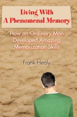 Living With A Phenomenal Memory: How an Ordinary Man Developed Amazing Memorization Skills