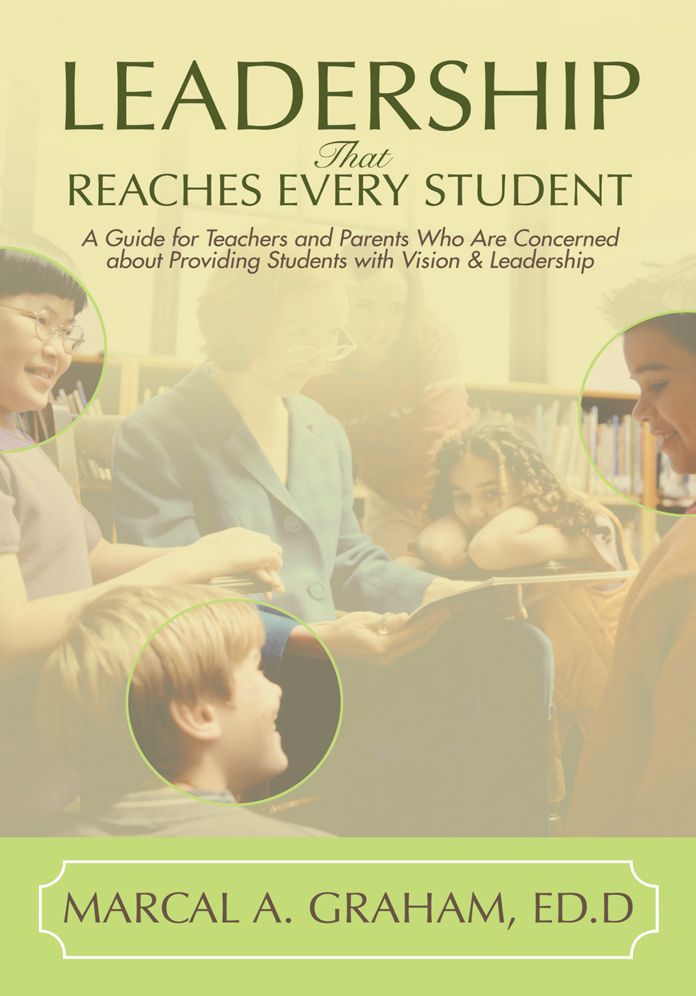 Leadership That Reaches Every Student: A Guide for Teachers and Parents Who Are Concerned about Providing Students with Vision & Leadership