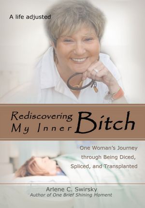 Rediscovering My Inner Bitch: One Womanýs Journey through Being Diced, Spliced, and Transplanted