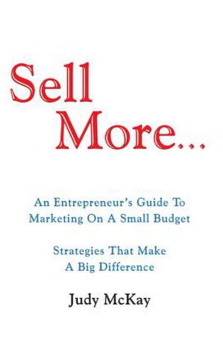Sell More: An Entrepreneur's Guide To Marketing On A Small Budget Strategies That Make A Big Difference