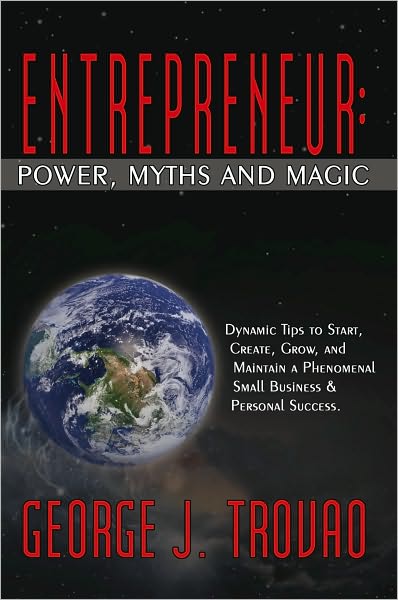 ENTREPRENEUR: POWER, MYTHS AND MAGIC: DYNAMIC TIPS TO START, CREATE, GROW, AND MAINTAIN A PHENOMENAL SMALL BUSINESS & PERSONAL SUCCESS.